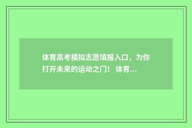 体育高考模拟志愿填报入口，为你打开未来的运动之门！ 体育高考模拟志愿