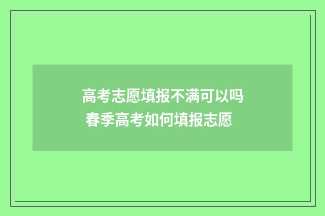 高考志愿填报不满可以吗 春季高考如何填报志愿