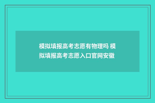 模拟填报高考志愿有物理吗 模拟填报高考志愿入口官网安徽