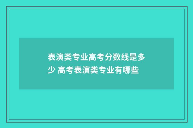 表演类专业高考分数线是多少 高考表演类专业有哪些