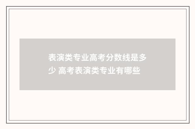 表演类专业高考分数线是多少 高考表演类专业有哪些