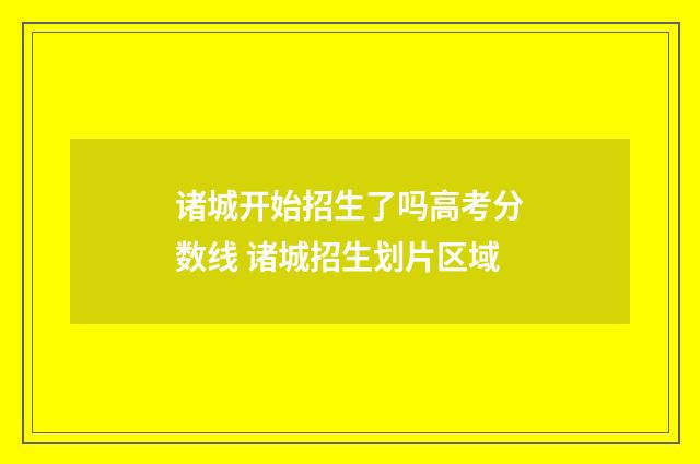 诸城开始招生了吗高考分数线 诸城招生划片区域