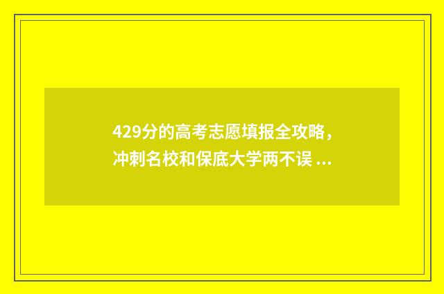 429分的高考志愿填报全攻略，冲刺名校和保底大学两不误 高考429分能上一本吗