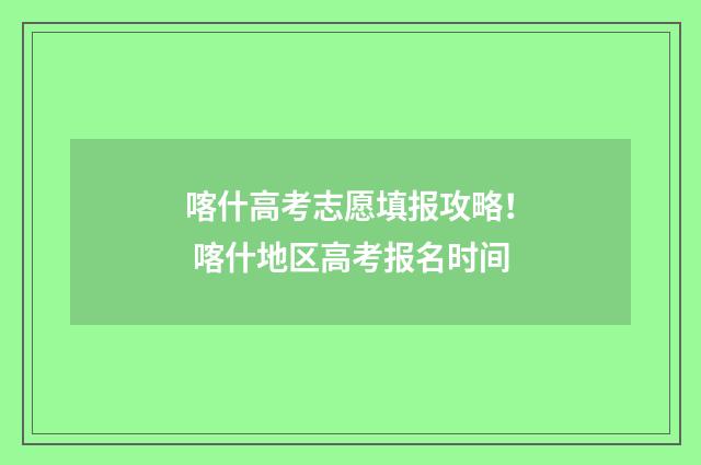 喀什高考志愿填报攻略！ 喀什地区高考报名时间