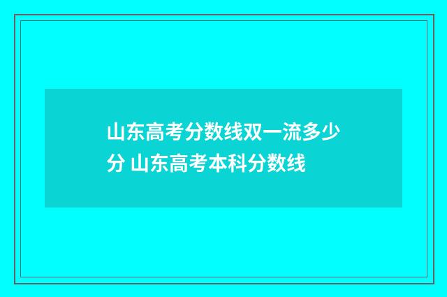 山东高考分数线双一流多少分 山东高考本科分数线