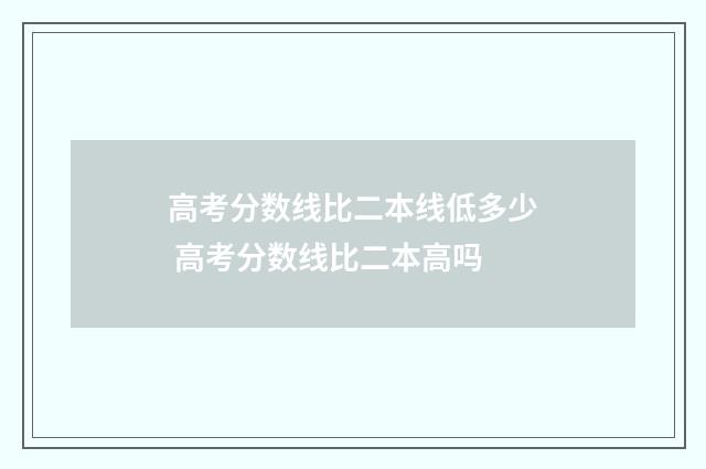 高考分数线比二本线低多少 高考分数线比二本高吗