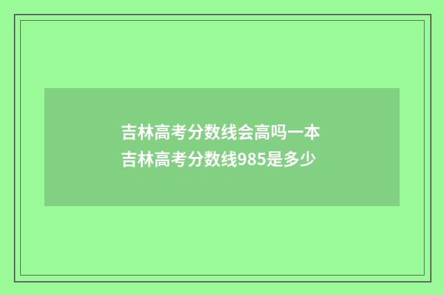吉林高考分数线会高吗一本 吉林高考分数线985是多少