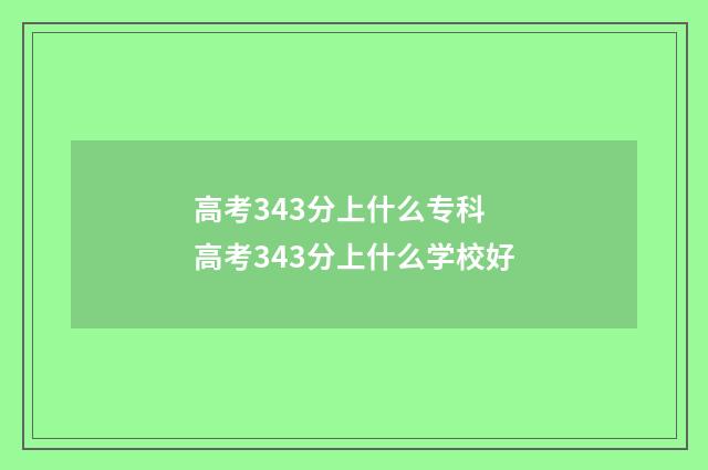 高考343分上什么专科 高考343分上什么学校好