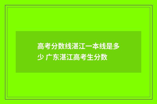 高考分数线湛江一本线是多少 广东湛江高考生分数