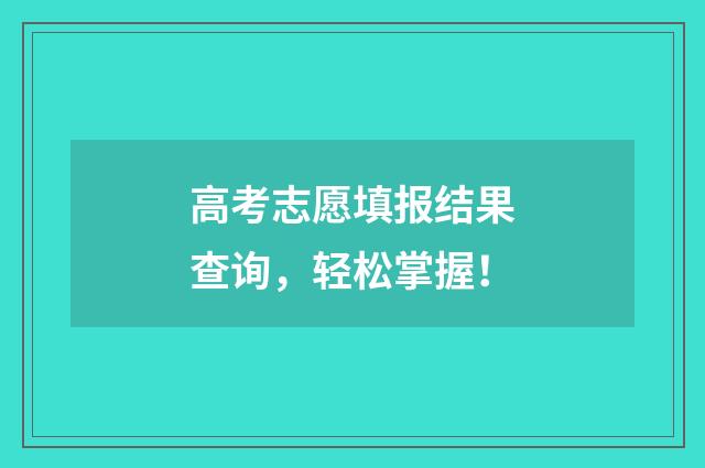 高考志愿填报结果查询，轻松掌握！