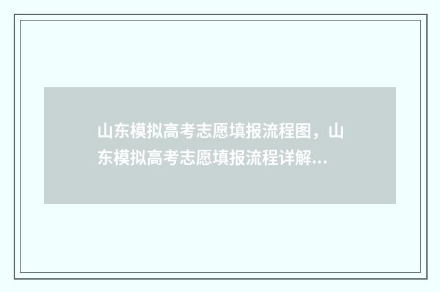 山东模拟高考志愿填报流程图，山东模拟高考志愿填报流程详解 山东模拟高考志愿填报