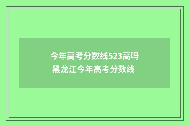 今年高考分数线523高吗 黑龙江今年高考分数线