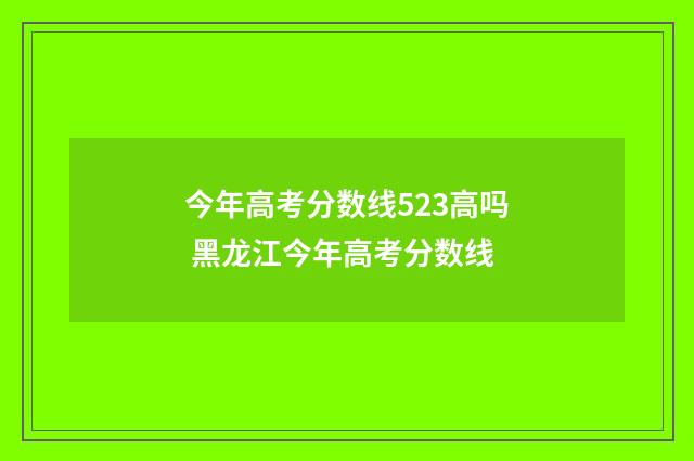 今年高考分数线523高吗 黑龙江今年高考分数线