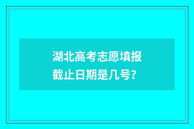湖北高考志愿填报截止日期是几号？