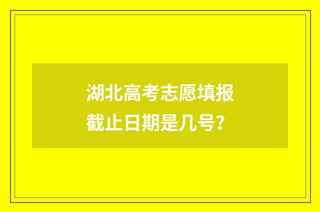 湖北高考志愿填报截止日期是几号？