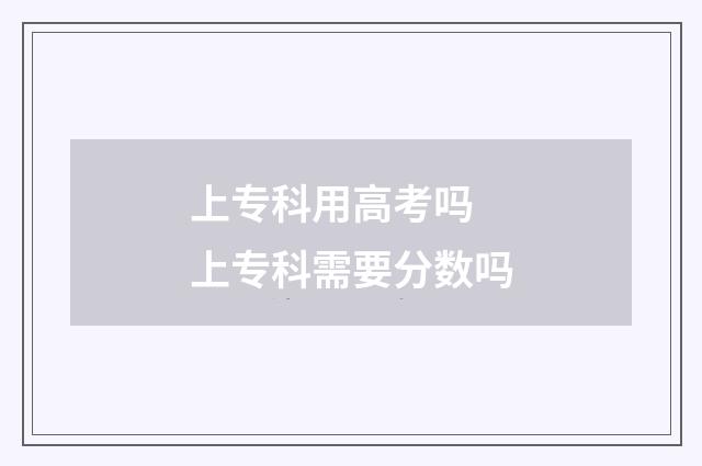 上专科用高考吗 上专科需要分数吗