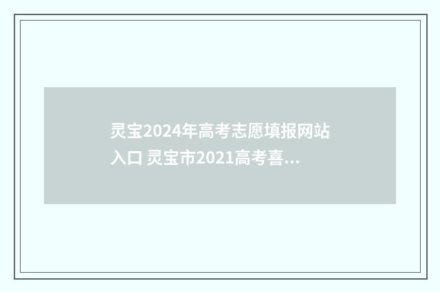 灵宝2024年高考志愿填报网站入口 灵宝市2021高考喜报