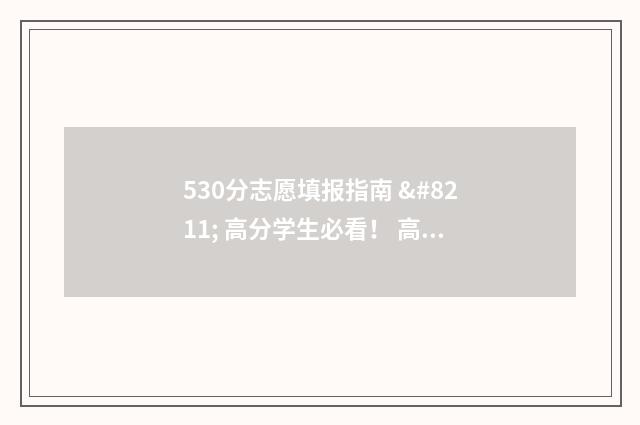 530分志愿填报指南 – 高分学生必看！ 高考志愿填报540可报考院校