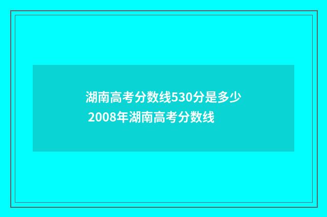 湖南高考分数线530分是多少 2008年湖南高考分数线