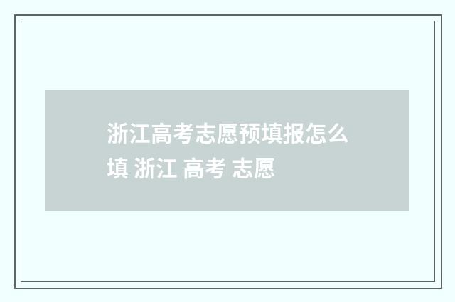浙江高考志愿预填报怎么填 浙江 高考 志愿