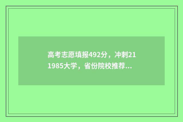 高考志愿填报492分，冲刺211985大学，省份院校推荐 高考志愿填报怎么填报