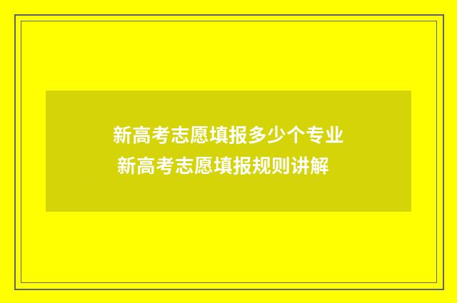 新高考志愿填报多少个专业 新高考志愿填报规则讲解