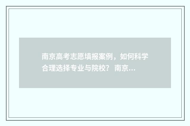 南京高考志愿填报案例，如何科学合理选择专业与院校？ 南京高考志愿填报时间