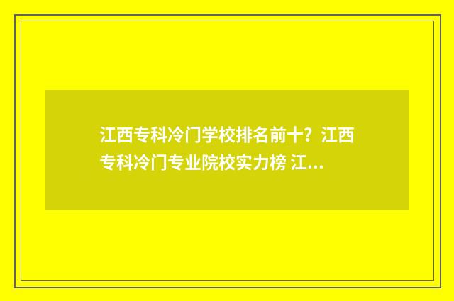 江西专科冷门学校排名前十？江西专科冷门专业院校实力榜 江西专科冷门学校有哪些