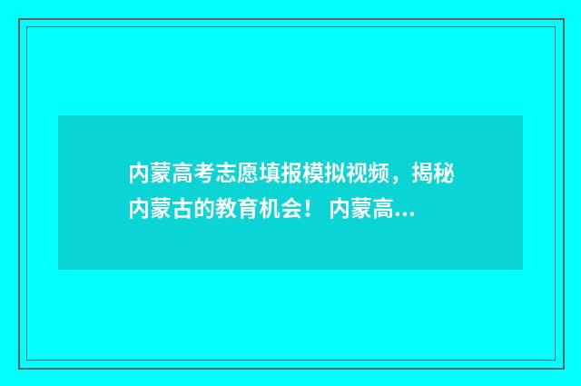 内蒙高考志愿填报模拟视频，揭秘内蒙古的教育机会！ 内蒙高考志愿填报指南