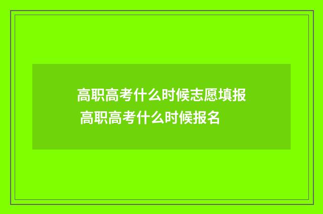 高职高考什么时候志愿填报 高职高考什么时候报名