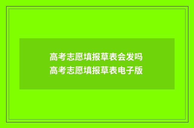 高考志愿填报草表会发吗 高考志愿填报草表电子版