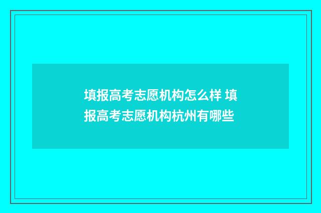 填报高考志愿机构怎么样 填报高考志愿机构杭州有哪些