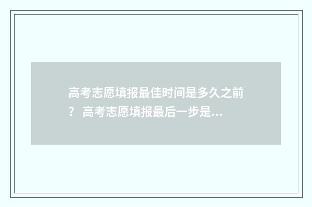 高考志愿填报最佳时间是多久之前？ 高考志愿填报最后一步是什么