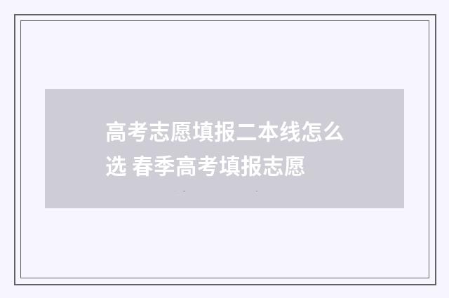 高考志愿填报二本线怎么选 春季高考填报志愿