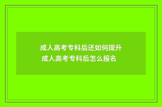 成人高考专科后还如何提升 成人高考专科后怎么报名
