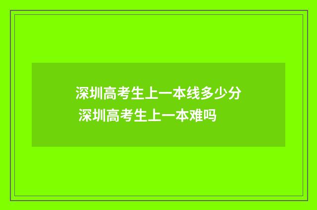 深圳高考生上一本线多少分 深圳高考生上一本难吗