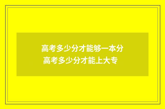 高考多少分才能够一本分 高考多少分才能上大专