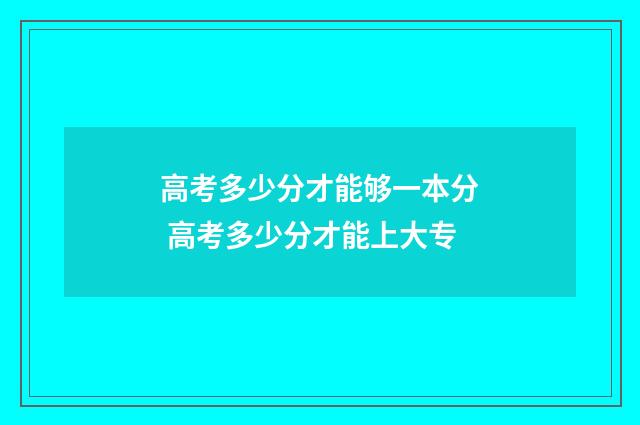 高考多少分才能够一本分 高考多少分才能上大专