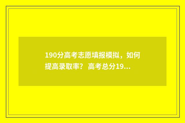 190分高考志愿填报模拟，如何提高录取率？ 高考总分190分会有院校招收吗