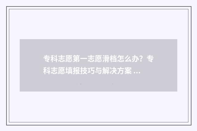 专科志愿第一志愿滑档怎么办？专科志愿填报技巧与解决方案 专科志愿第一志愿是稳还是冲