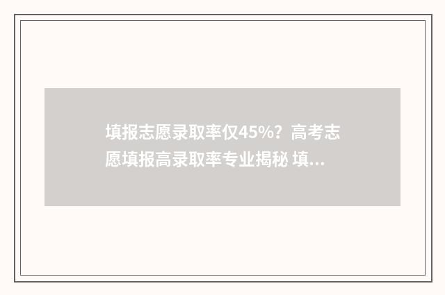 填报志愿录取率仅45%？高考志愿填报高录取率专业揭秘 填报志愿录取率多少会被录取