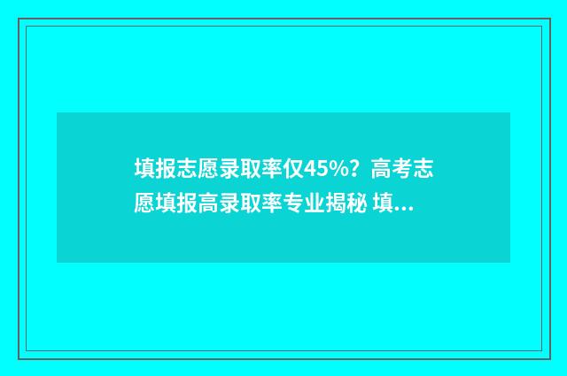 填报志愿录取率仅45%？高考志愿填报高录取率专业揭秘 填报志愿录取率多少会被录取