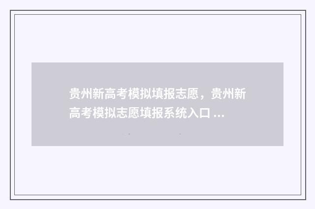 贵州新高考模拟填报志愿，贵州新高考模拟志愿填报系统入口 贵州新高考模拟填报表模板