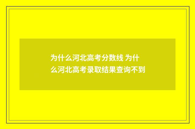 为什么河北高考分数线 为什么河北高考录取结果查询不到