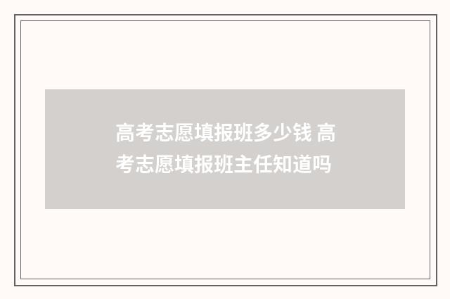 高考志愿填报班多少钱 高考志愿填报班主任知道吗