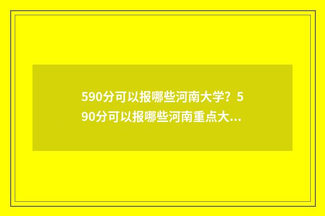 590分可以报哪些河南大学？590分可以报哪些河南重点大学？ 590分可以报哪些中外合作大学呢