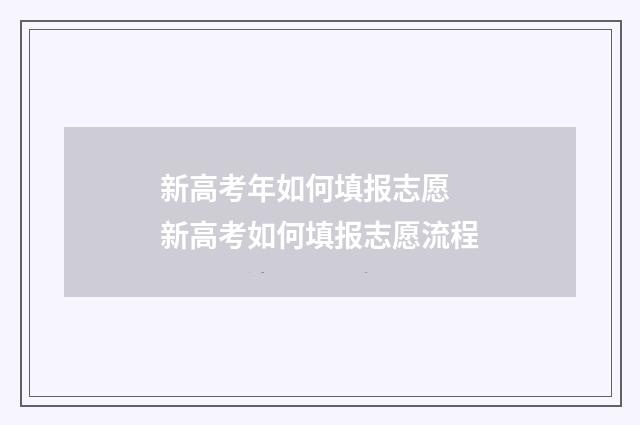 新高考年如何填报志愿 新高考如何填报志愿流程