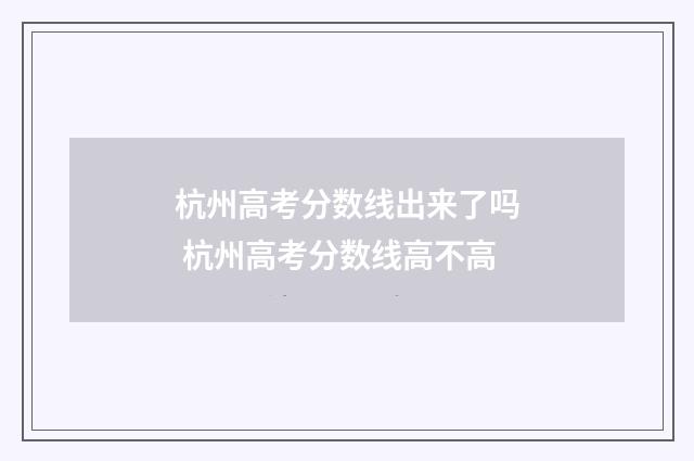 杭州高考分数线出来了吗 杭州高考分数线高不高