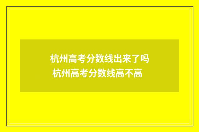 杭州高考分数线出来了吗 杭州高考分数线高不高