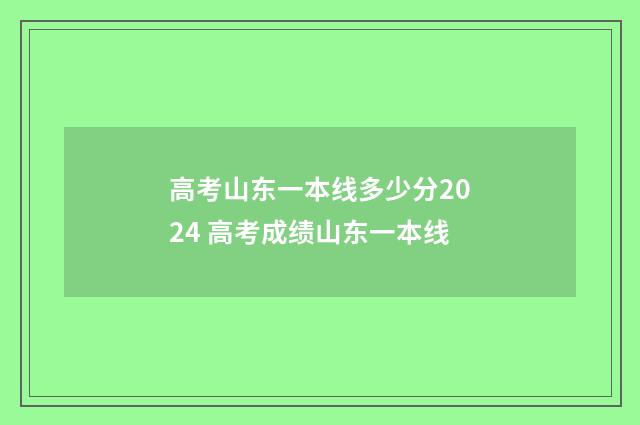 高考山东一本线多少分2024 高考成绩山东一本线